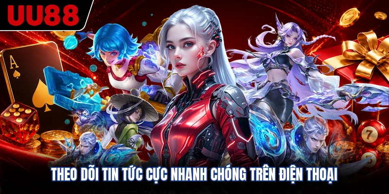 Theo dõi tin tức cực nhanh chóng trên điện thoại